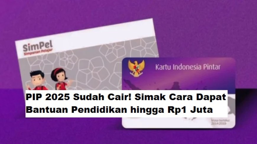 PIP 2025 Sudah Cair! Begini Cara Dapat Bantuan Pendidikan hingga Rp1 Juta