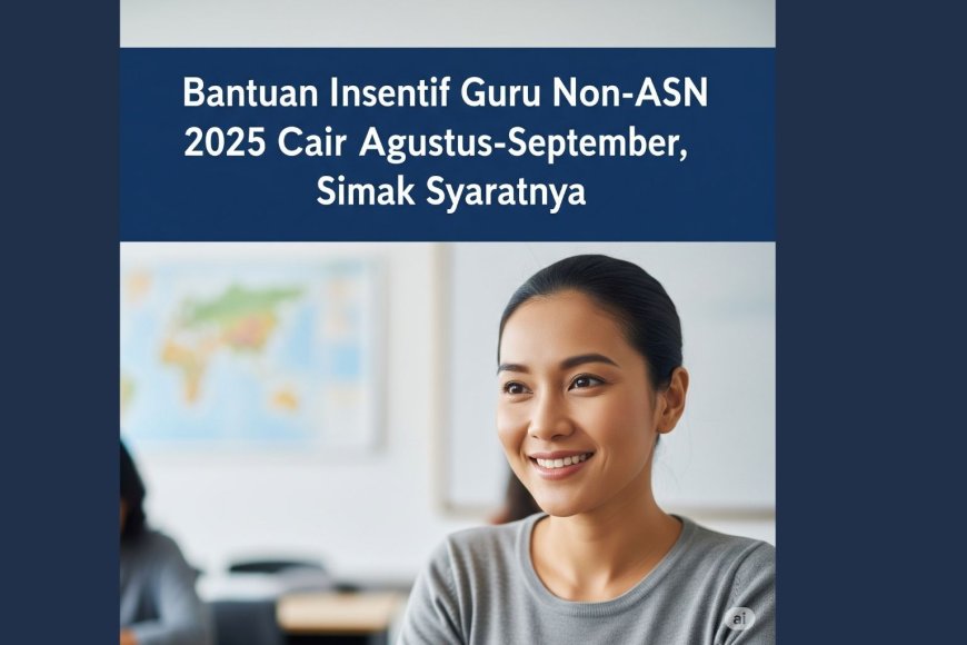 Bantuan Guru Non-ASN 2025 Cair Mulai Agustus, Ini Bocoran Lengkapnya!